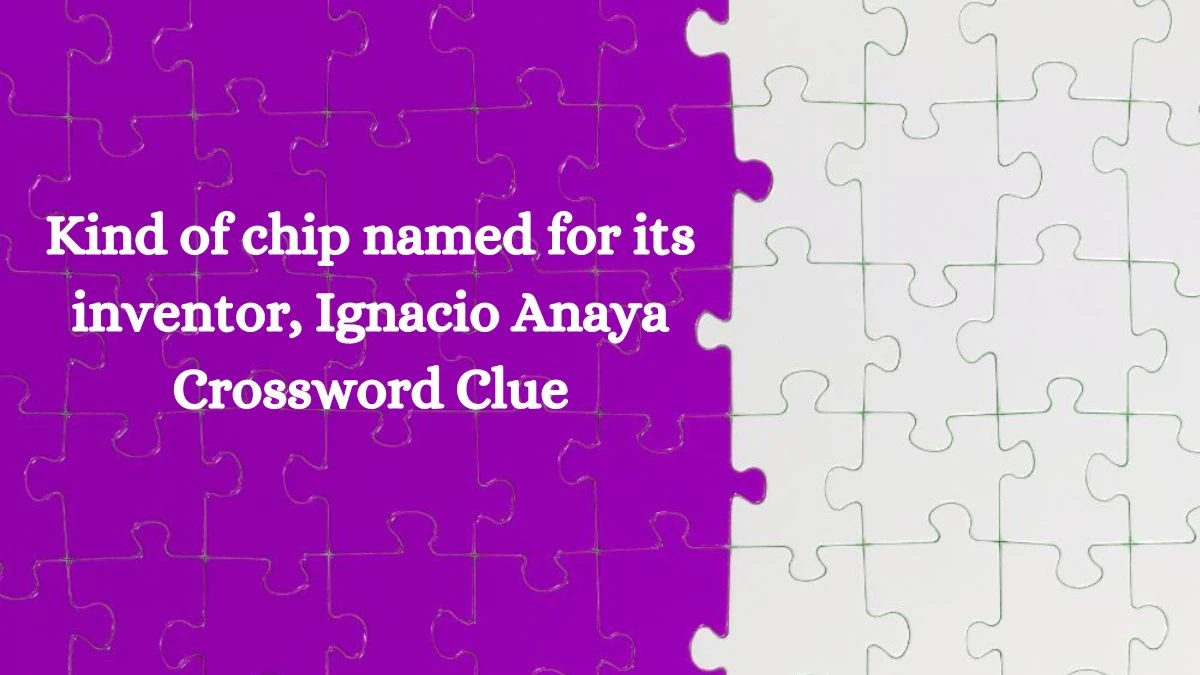 NYT Kind of chip named for its inventor, Ignacio Anaya Crossword Clue Puzzle Answer from September 24, 2024