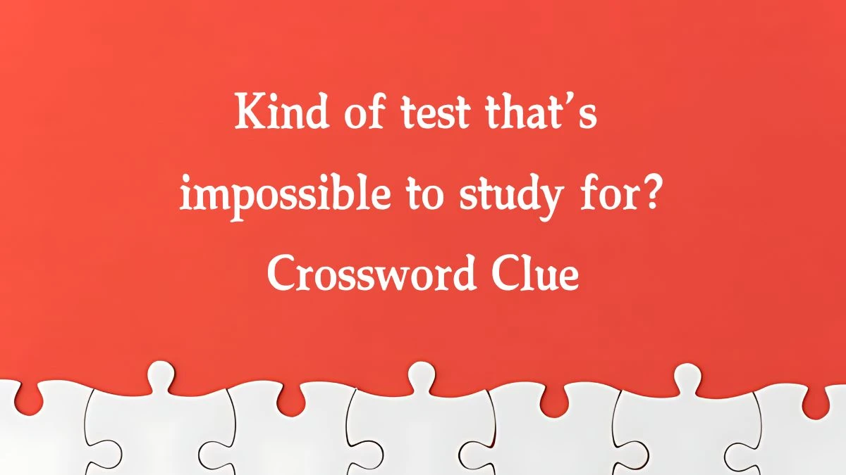 Kind of test that’s impossible to study for? NYT Crossword Clue Puzzle Answer on September 20, 2024