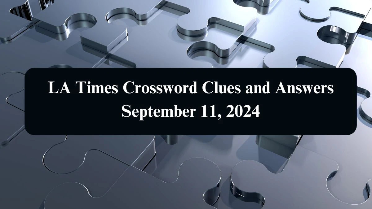 LA Times Crossword Clues and Answers September 11, 2024