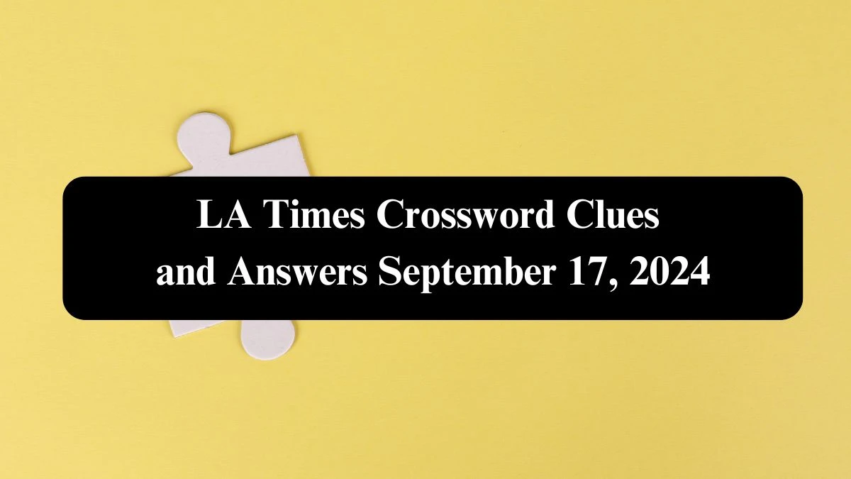 LA Times Crossword Clues and Answers September 17, 2024