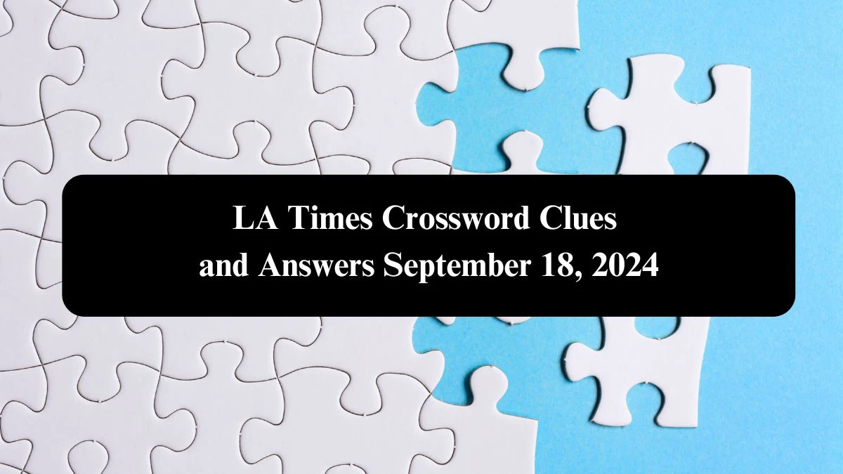 LA Times Crossword Clues and Answers September 18, 2024