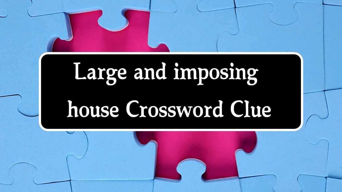 Large and imposing house Irish Daily Mail Quick Crossword Clue Puzzle Answer from September 26, 2024