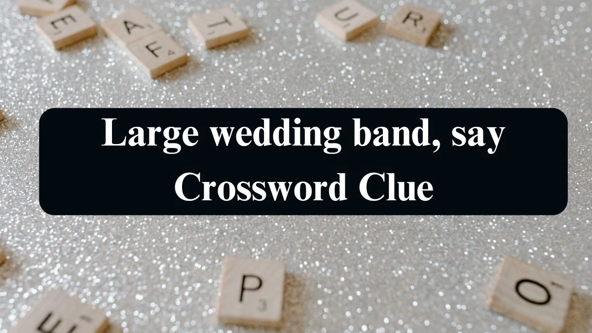 NYT Large wedding band, say Crossword Clue Puzzle Answer from September 12, 2024