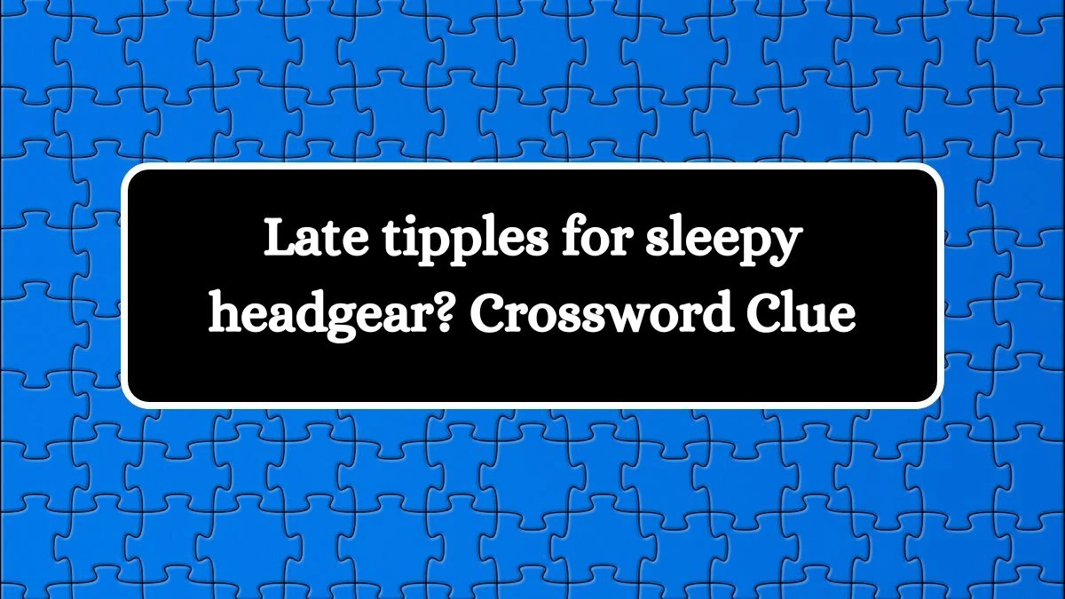 Late tipples for sleepy headgear? Crossword Clue Puzzle Answer from September 03, 2024