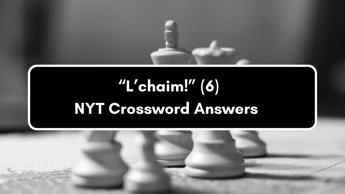 NYT “L’chaim!” (6) Crossword Clue Puzzle Answer from September 05, 2024