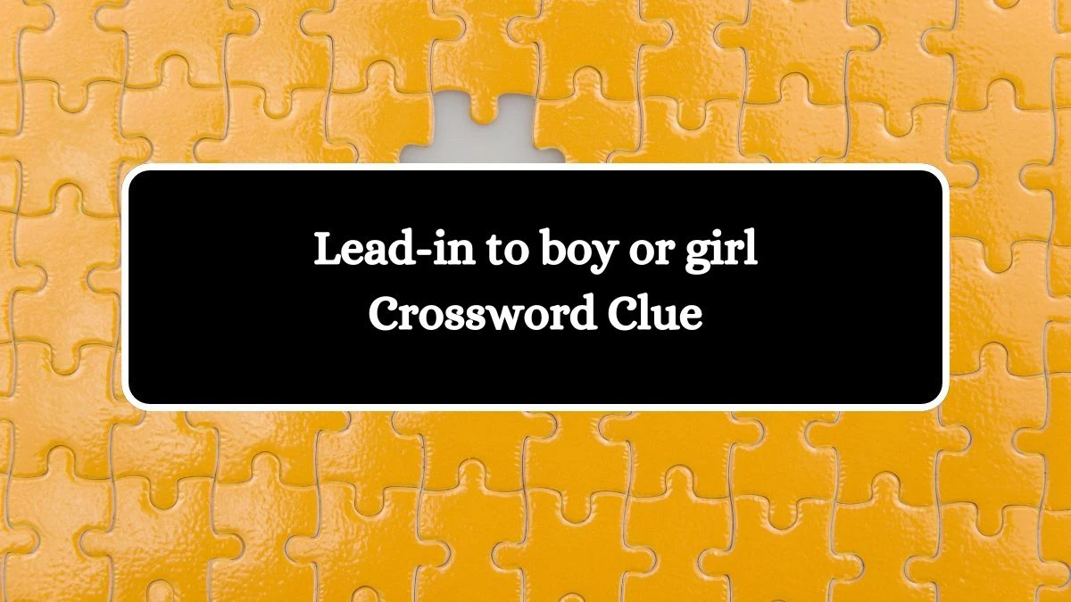 NYT Lead-in to boy or girl Crossword Clue Puzzle Answer from September 23, 2024