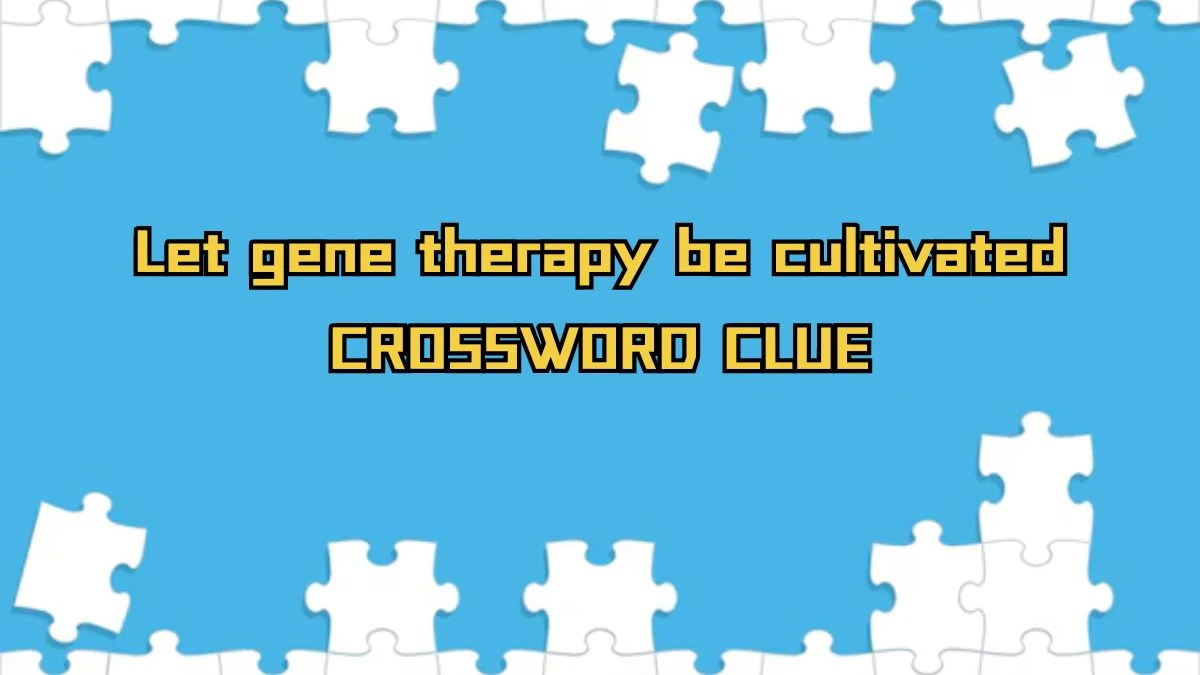 Let gene therapy be cultivated Crossword Clue Puzzle Answer from September 18, 2024