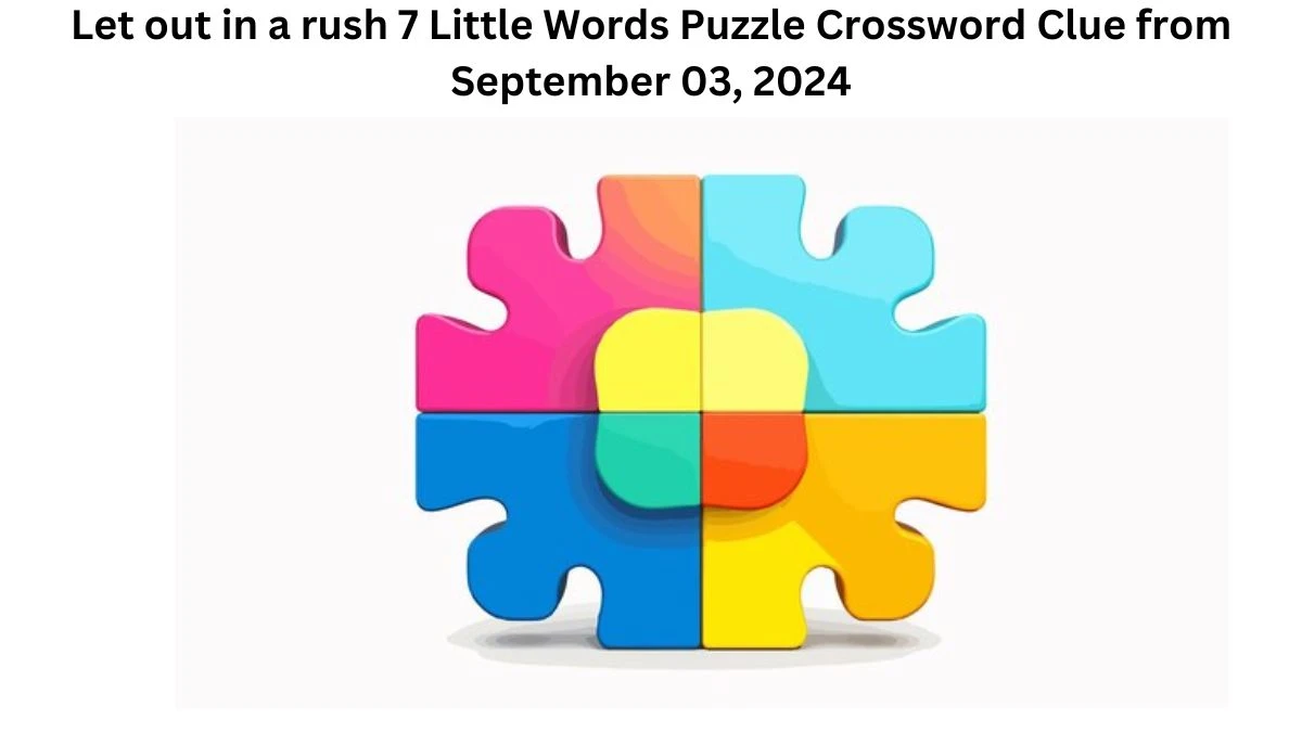 Let out in a rush 7 Little Words Puzzle Answer from September 03, 2024