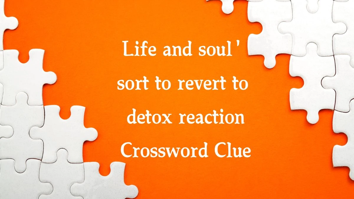 Life and soul' sort to revert to detox reaction Crossword Clue Puzzle Answer from September 20, 2024