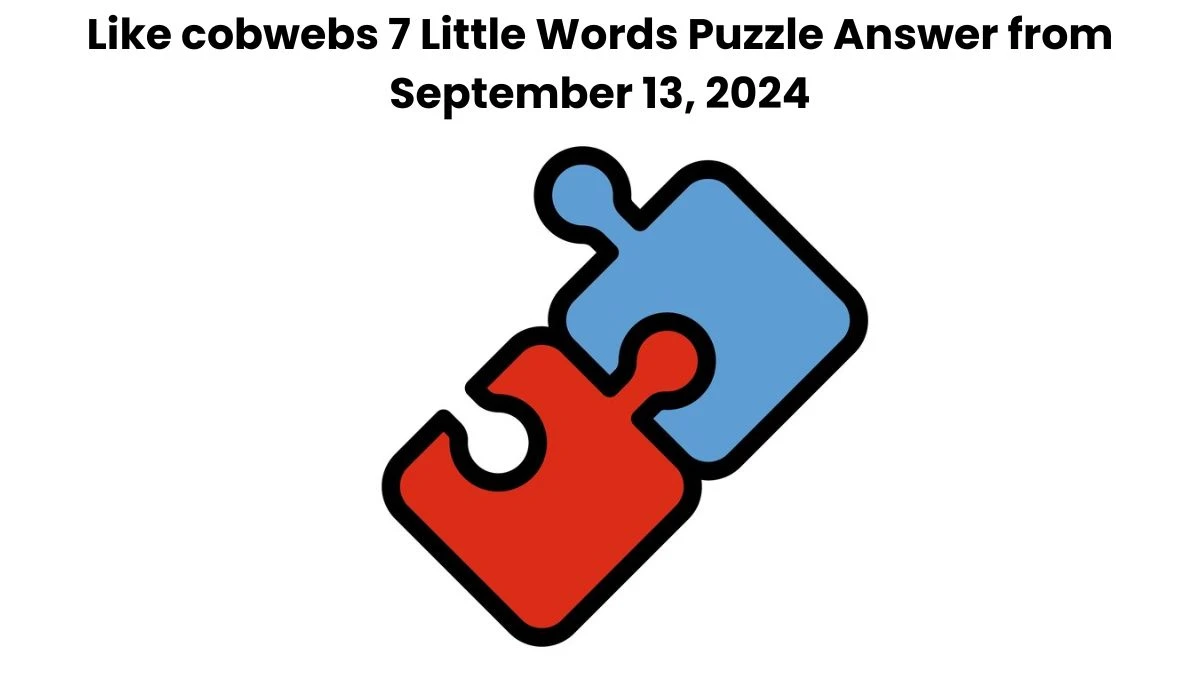 Like cobwebs 7 Little Words Puzzle Answer from September 13, 2024