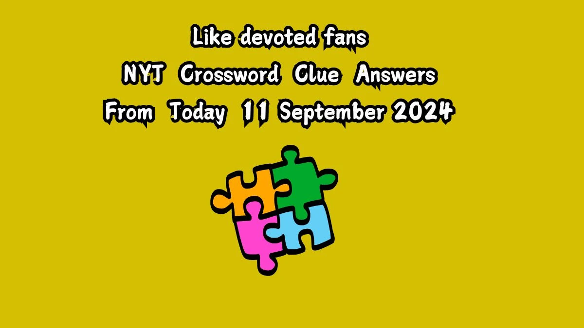 Like devoted fans NYT Crossword Clue Puzzle Answer from September 11, 2024