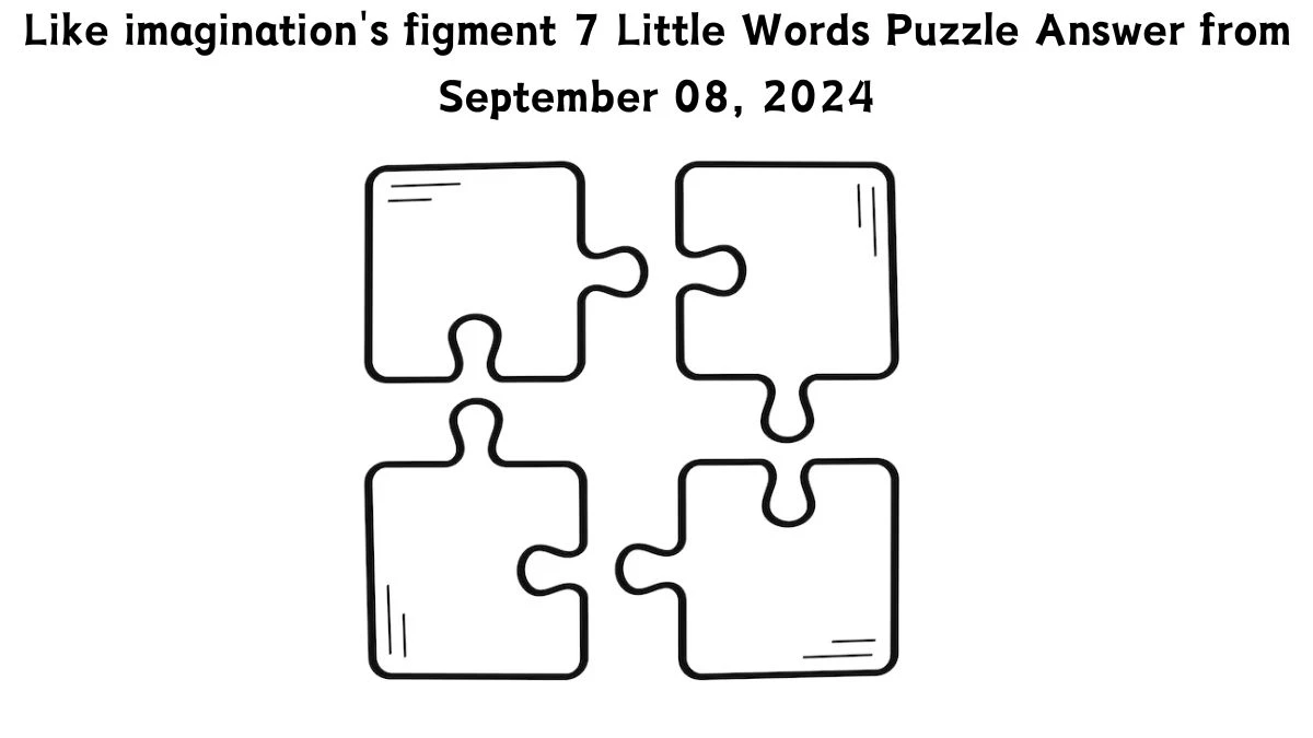 Like imagination's figment 7 Little Words Puzzle Answer from September 08, 2024