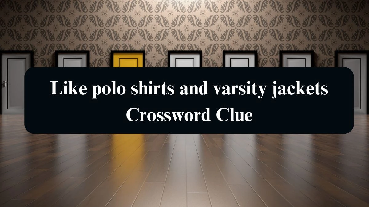 Like polo shirts and varsity jackets NYT Crossword Clue