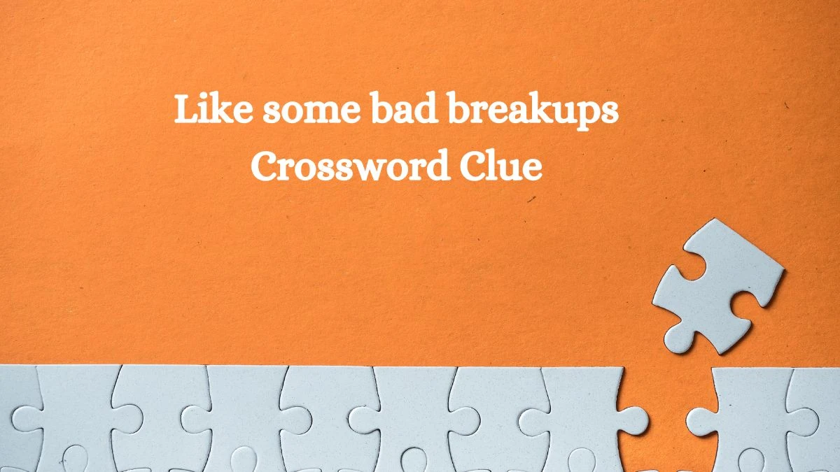 Like some bad breakups NYT Crossword Clue Puzzle Answer on September 12, 2024