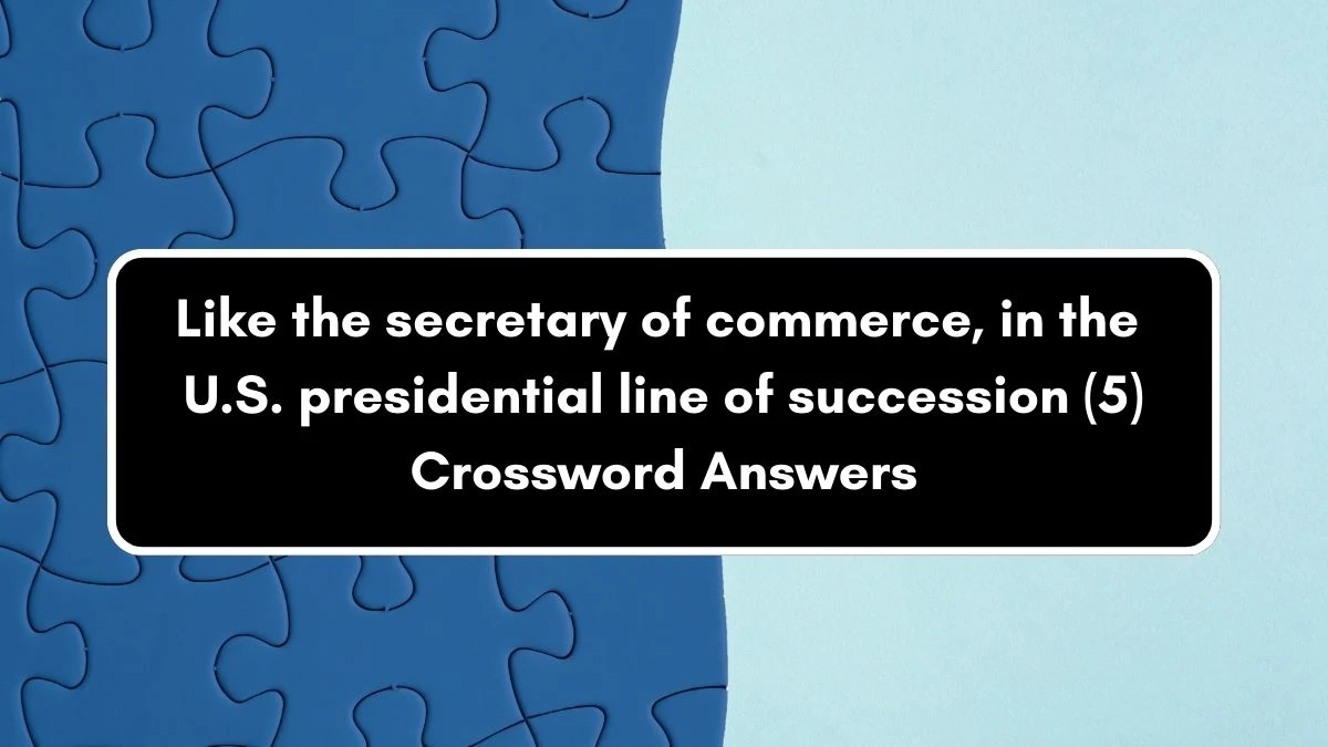 NYT Like the secretary of commerce, in the U.S. presidential line of succession (5) Crossword Clue Puzzle Answer from September 05, 2024