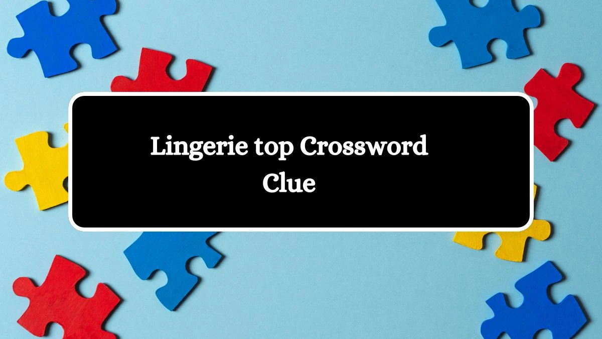 Lingerie top NYT Crossword Clue Puzzle Answer from September 23, 2024