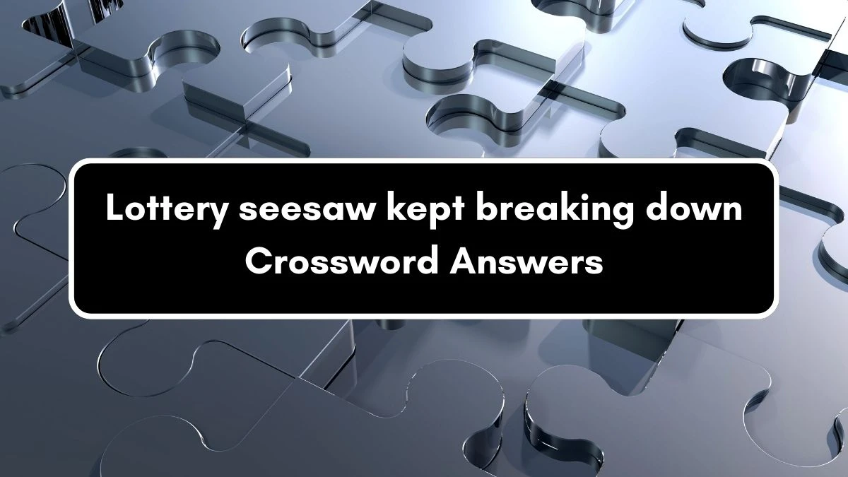 Lottery seesaw kept breaking down Crossword Clue Puzzle Answer from September 07, 2024