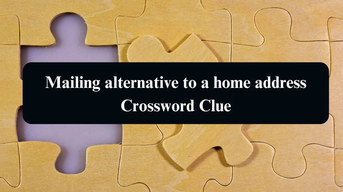 Mailing alternative to a home address NYT Crossword Clue Puzzle Answer from September 06, 2024