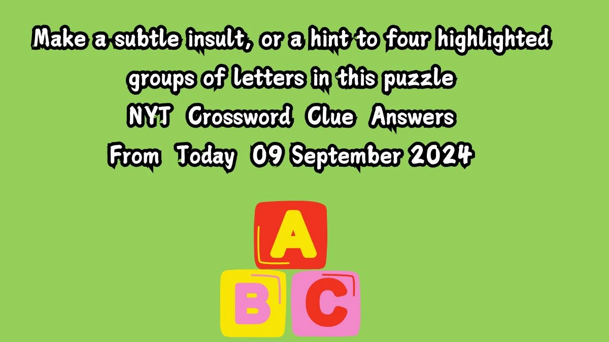 NYT Make a subtle insult, or a hint to four highlighted groups of letters in this puzzle Crossword Clue Puzzle Answer from September 09, 2024