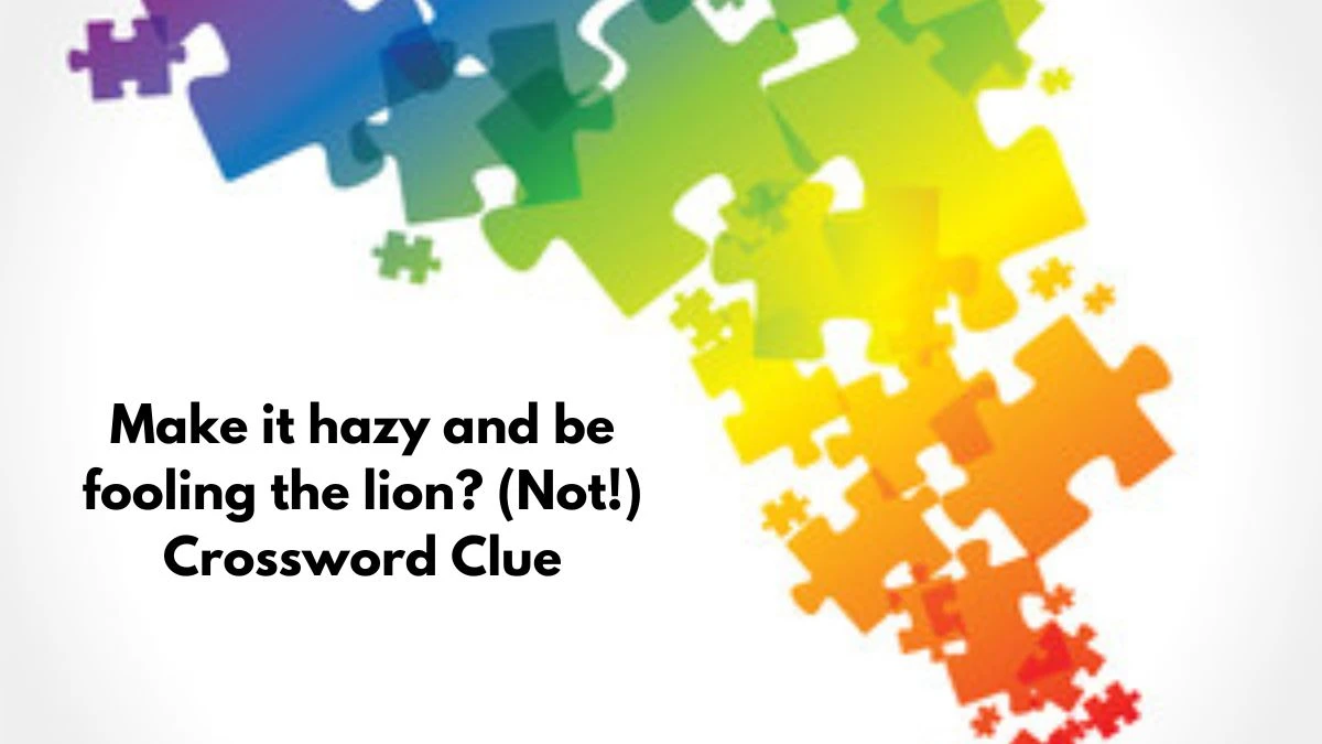 Make it hazy and be fooling the lion? (Not!) Crossword Clue Puzzle Answer from September 10, 2024