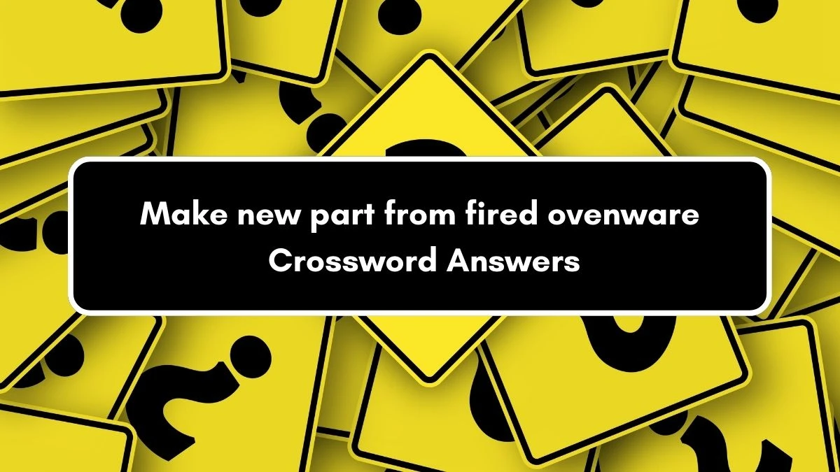 Make new part from fired ovenware Crossword Clue Puzzle Answer from September 06, 2024