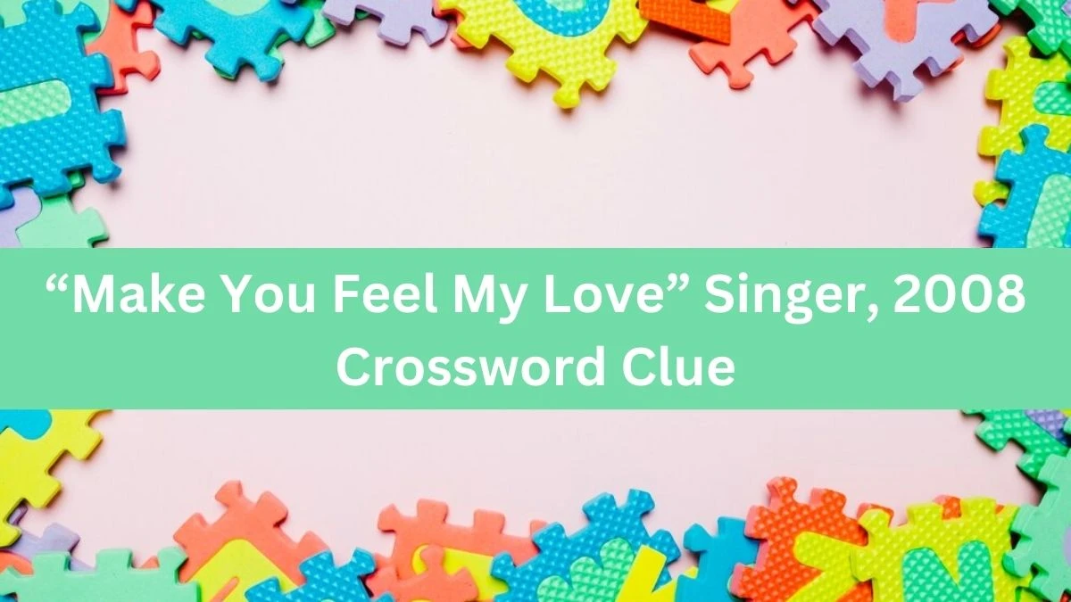 “Make You Feel My Love” Singer, 2008 NYT Crossword Clue Puzzle Answer from September 10, 2024