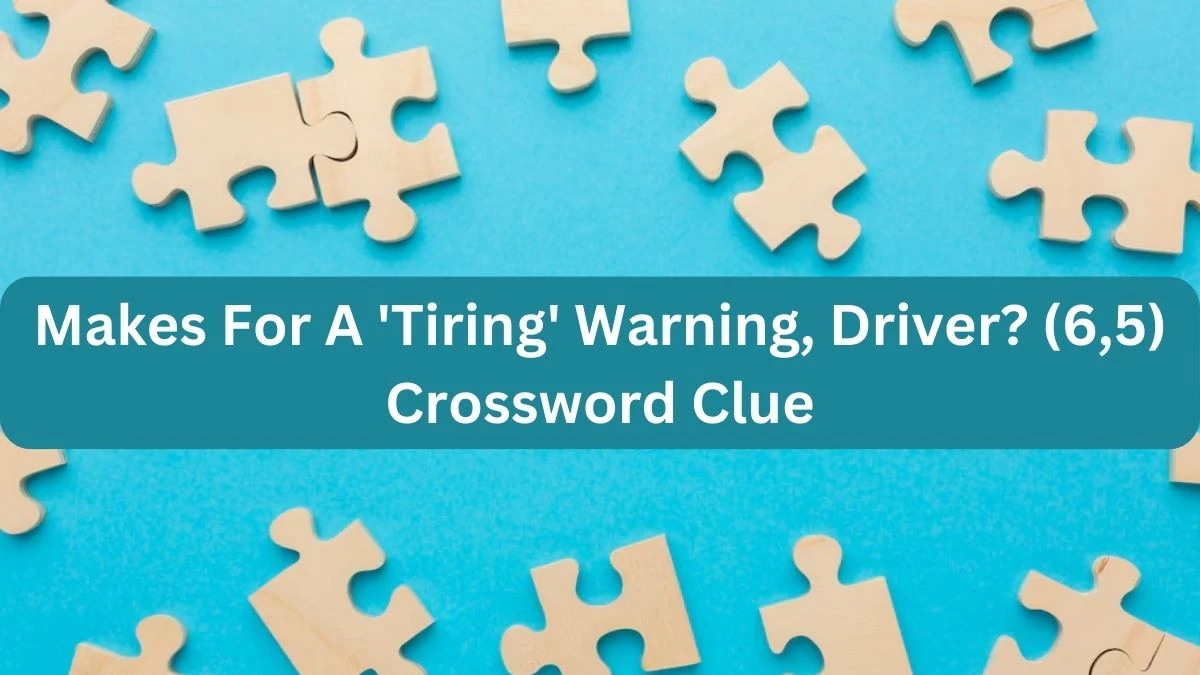 Makes For A 'Tiring' Warning, Driver? (6,5) Crossword Clue Puzzle Answer from September 22, 2024