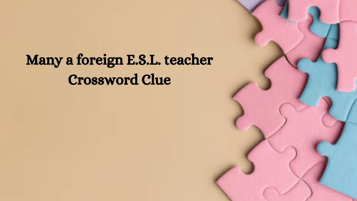 NYT Many a foreign E.S.L. teacher Crossword Clue Puzzle Answer from September 25, 2024