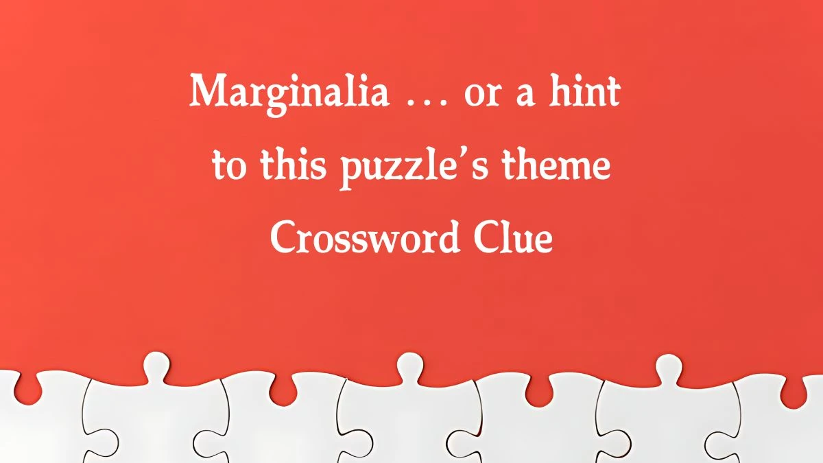 Marginalia … or a hint to this puzzle’s theme NYT Crossword Clue Puzzle Answer from September 25, 2024