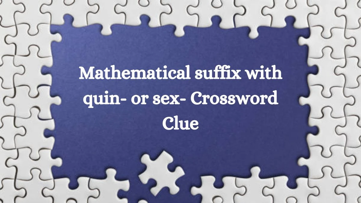 Mathematical suffix with quin- or sex- NYT Crossword Clue Puzzle Answer from September 03, 2024