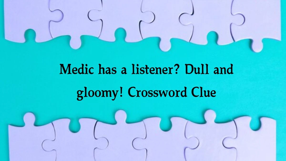 Medic has a listener? Dull and gloomy! Crossword Clue Puzzle Answer from September 30, 2024