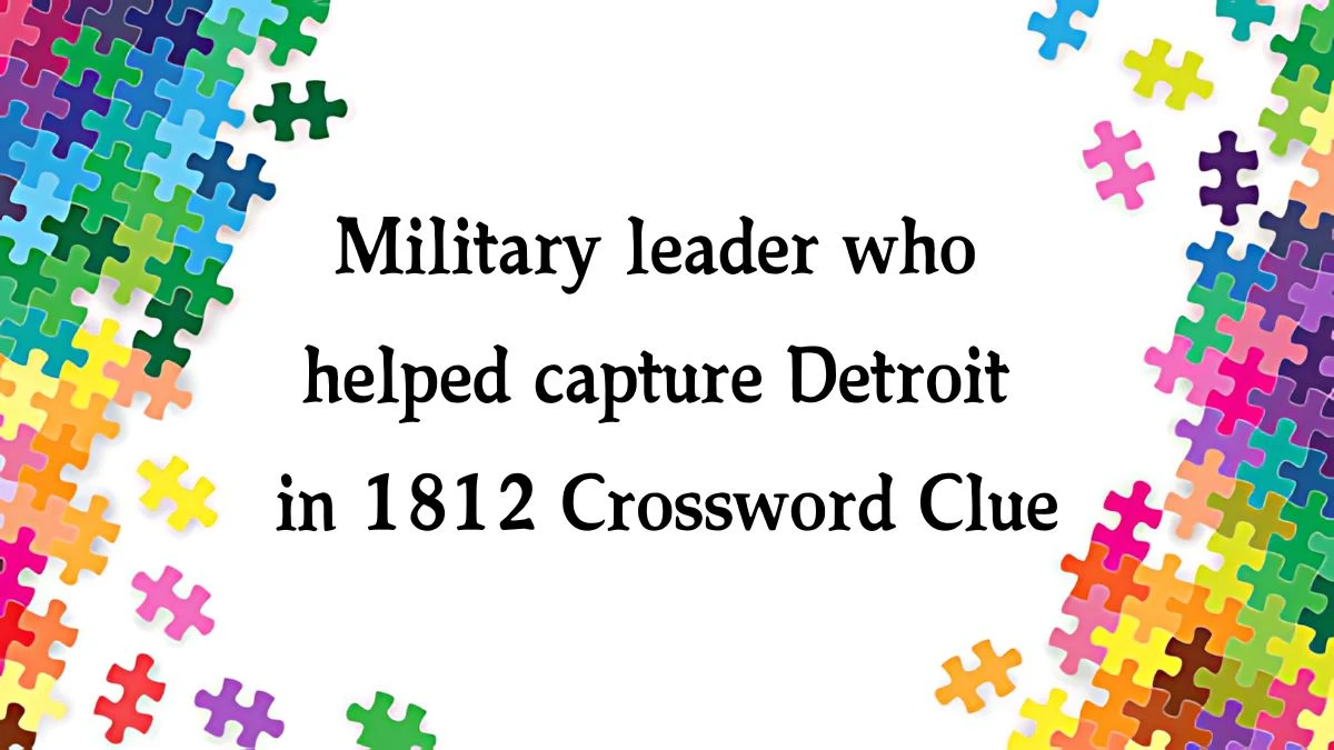 NYT Military leader who helped capture Detroit in 1812 Crossword Clue Puzzle Answer from September 28, 2024