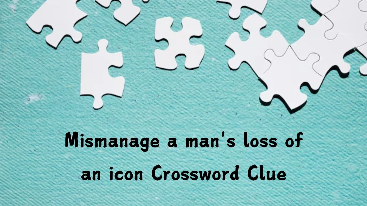 Mismanage a man's loss of an icon Crossword Clue Puzzle Answer from September 09, 2024