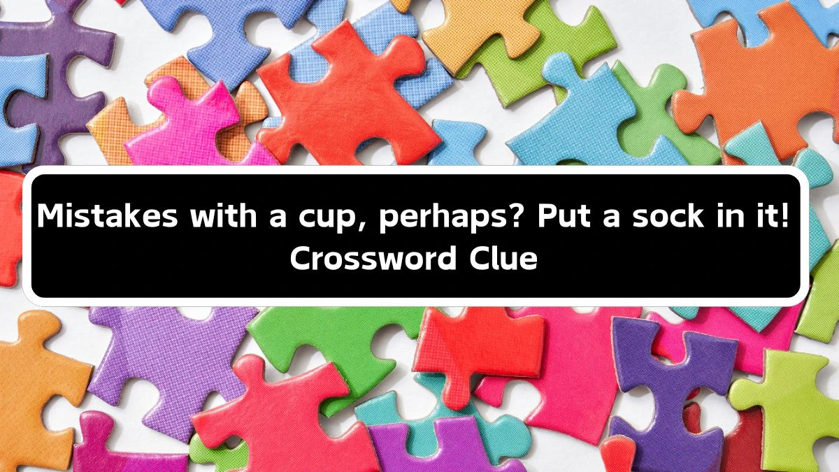 Mistakes with a cup, perhaps? Put a sock in it! Crossword Clue Puzzle Answer from September 17, 2024