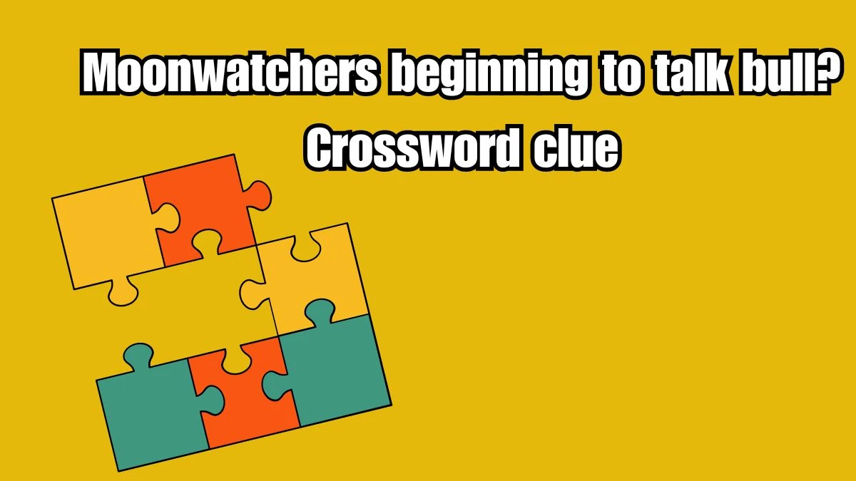 Moonwatchers beginning to talk bull? Crossword Clue Puzzle Answer from September 19, 2024