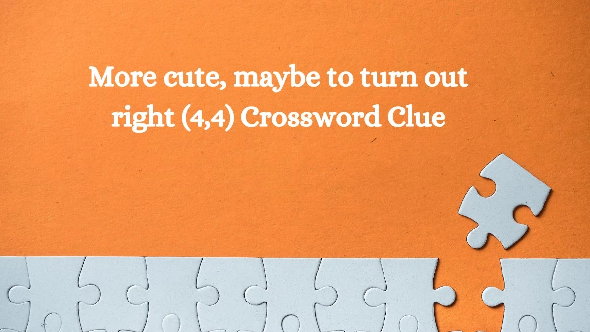 More cute, maybe to turn out right (4,4) Crossword Clue Puzzle Answer from September 11, 2024