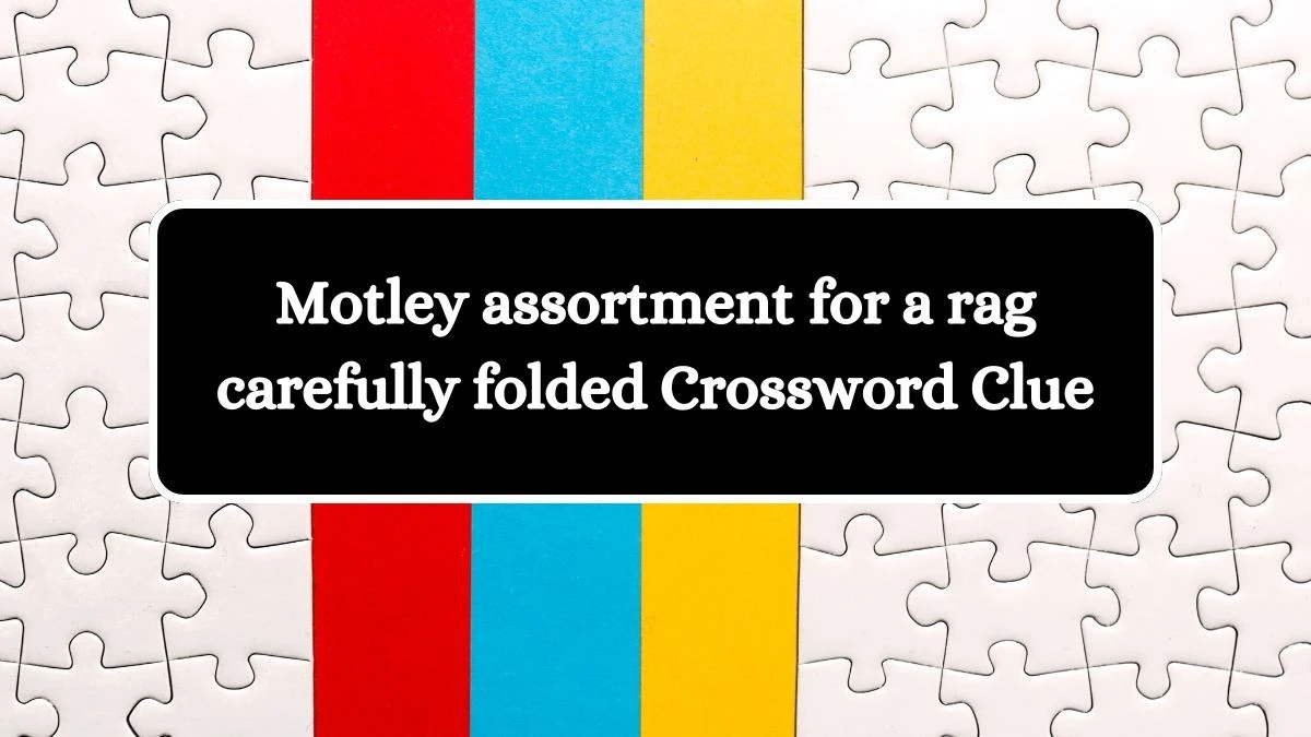 Motley assortment for a rag carefully folded Crossword Clue Puzzle Answer from September 28, 2024