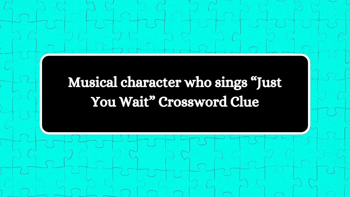 Musical character who sings “Just You Wait”  NYT Crossword Clue Puzzle Answer on September 14, 2024