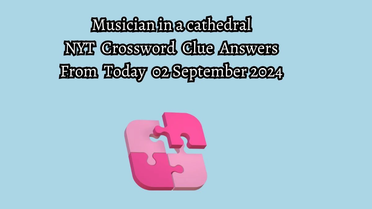 Musician in a cathedral NYT Crossword Clue Puzzle Answer on September 02, 2024