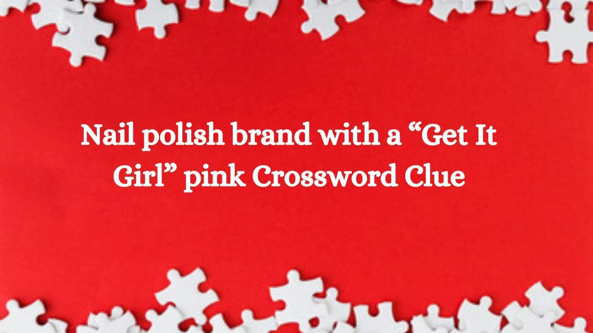 Nail polish brand with a “Get It Girl” pink NYT Crossword Clue Puzzle Answer on September 12, 2024