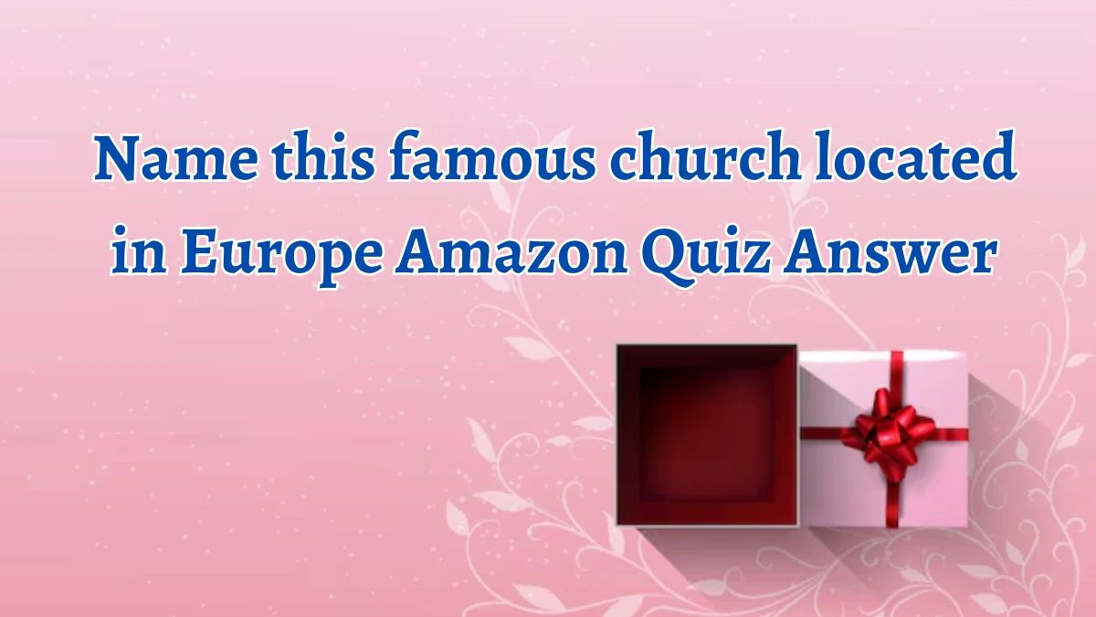 Name this famous church located in Europe Amazon Quiz Answer Today September 30, 2024