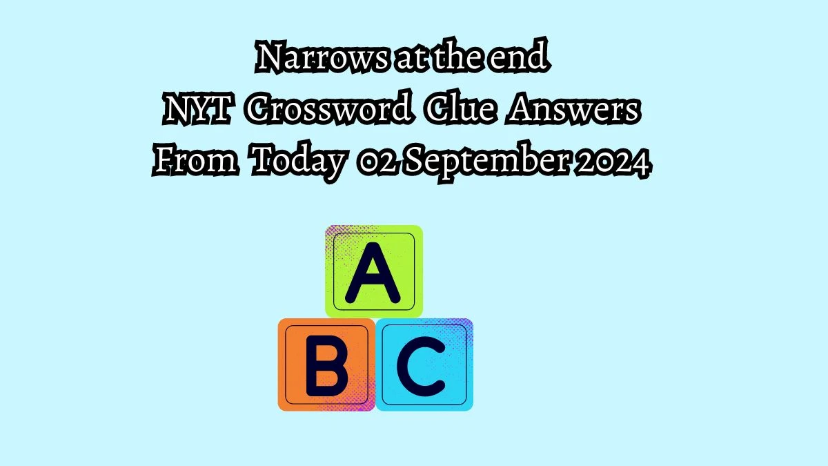 NYT Narrows at the end Crossword Clue Puzzle Answer from September 02, 2024