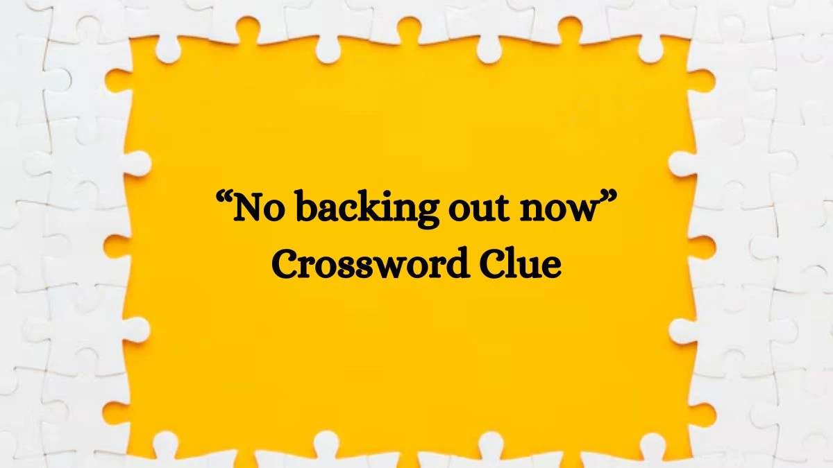 “No backing out now” NYT Crossword Clue Puzzle Answer from September 14, 2024