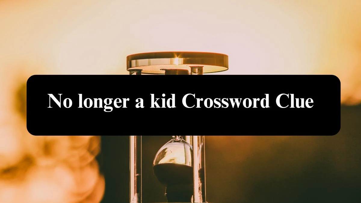 No longer a kid NYT Crossword Clue Puzzle Answer on September 16, 2024