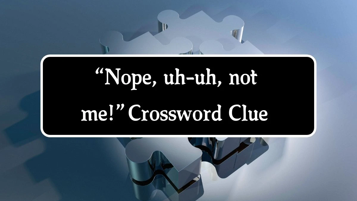 “Nope, uh-uh, not me!” NYT Crossword Clue Puzzle Answer from September 27, 2024