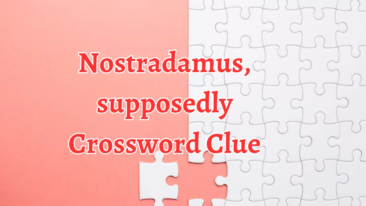 Nostradamus, supposedly NYT Crossword Clue Puzzle Answer from September 06, 2024