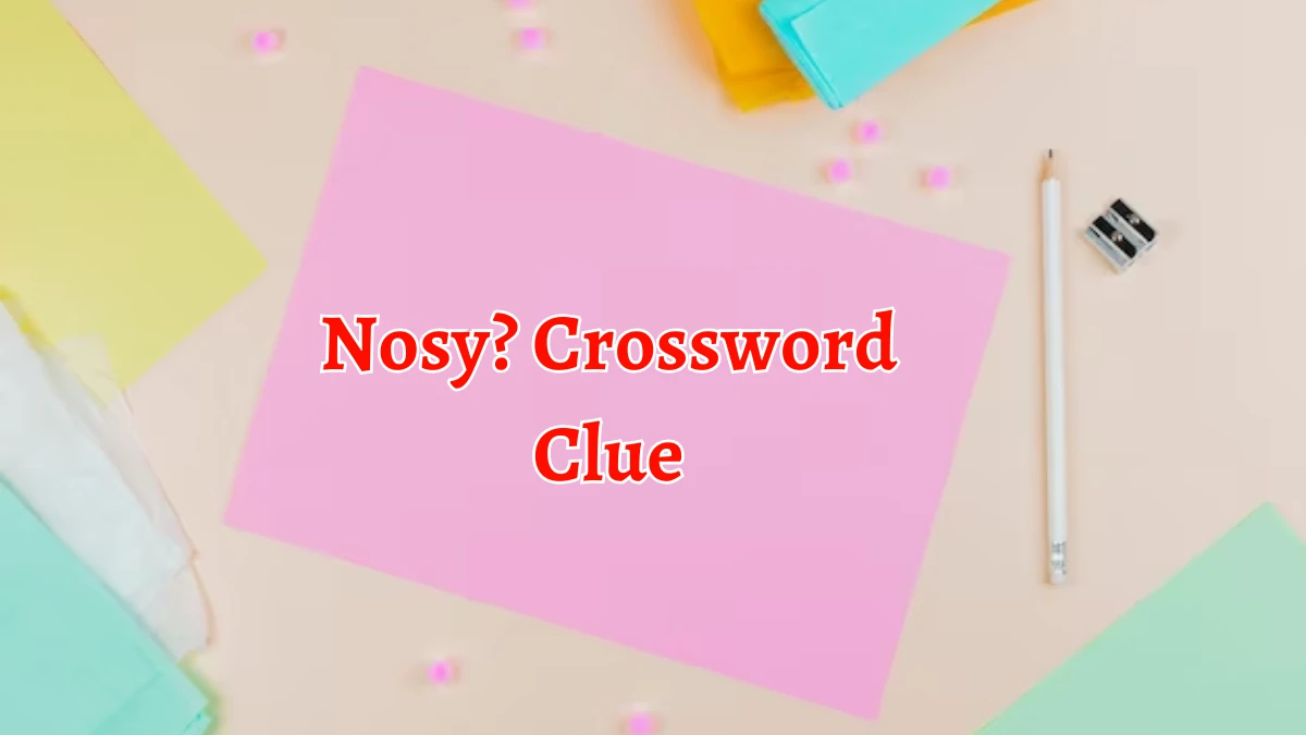 Nosy? NYT Crossword Clue Puzzle Answer from September 13, 2024