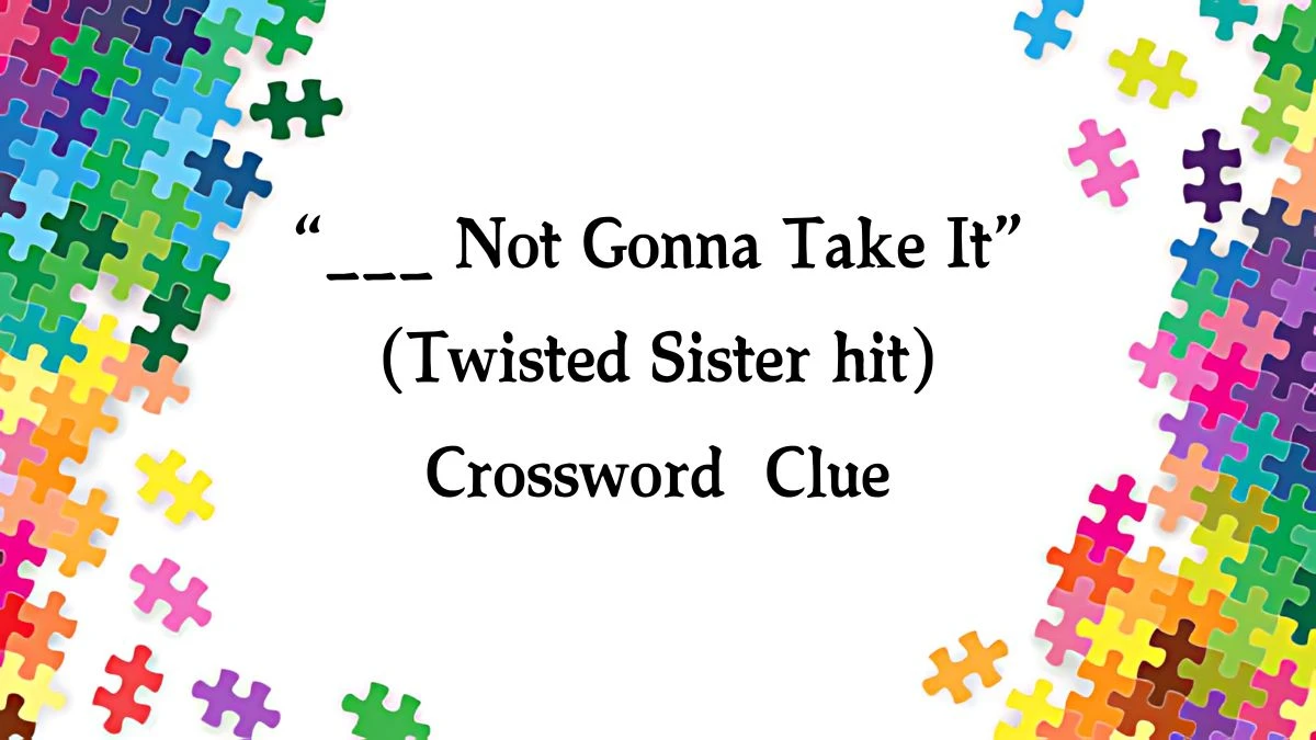 “___ Not Gonna Take It” (Twisted Sister hit) NYT Crossword Clue Puzzle Answer on September 23, 2024