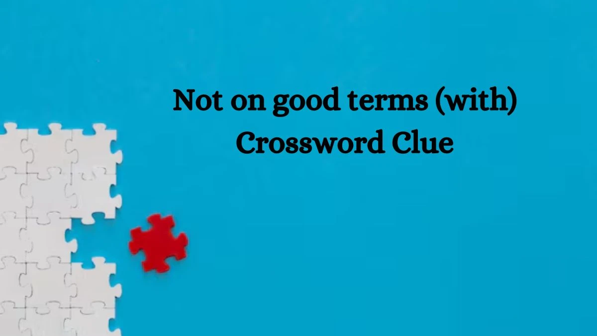 Not on good terms (with) NYT Crossword Clue Puzzle Answer on September 12, 2024