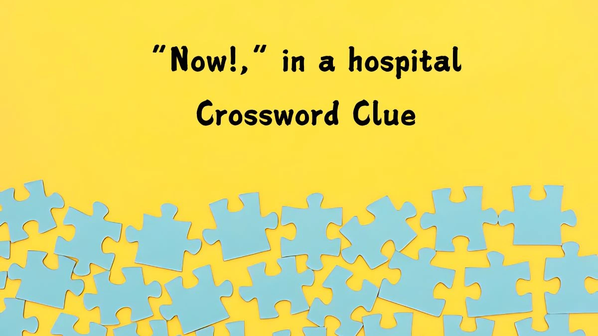 NYT “Now!,” in a hospital (4) Crossword Clue Puzzle Answer from September 09, 2024